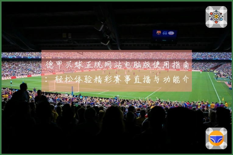 德甲买球正规网站电脑版使用指南：轻松体验精彩赛事直播与功能介绍