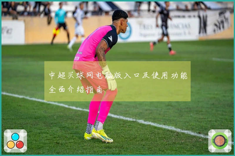 中超买球网电脑版入口及使用功能全面介绍指南