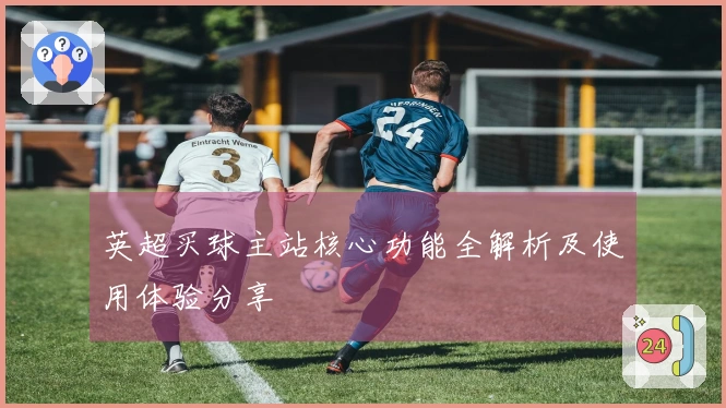 英超买球主站核心功能全解析及使用体验分享