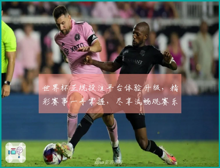 世界杯正规投注平台体验升级，精彩赛事一手掌握，尽享流畅观赛乐趣