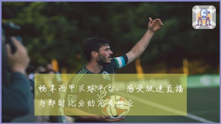 畅享西甲买球平台，感受极速直播与即时比分的完美结合