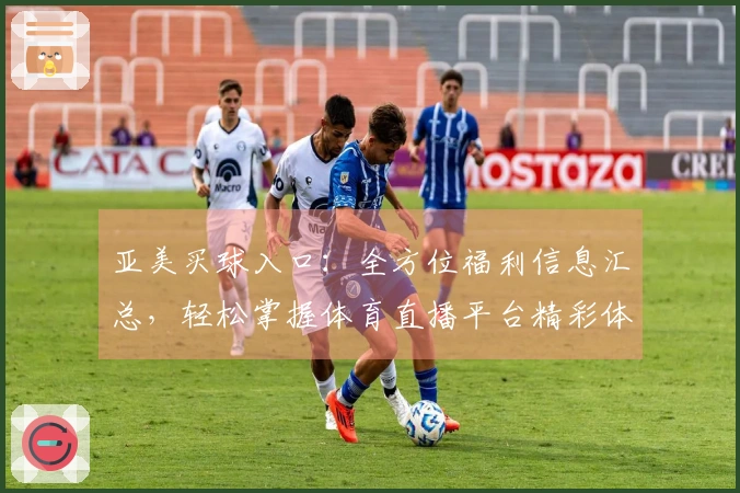 亚美买球入口：全方位福利信息汇总，轻松掌握体育直播平台精彩体验