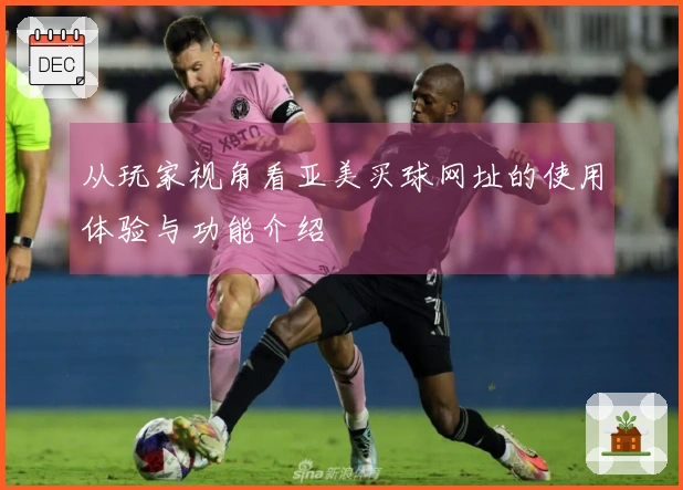 从玩家视角看亚美买球网址的使用体验与功能介绍
