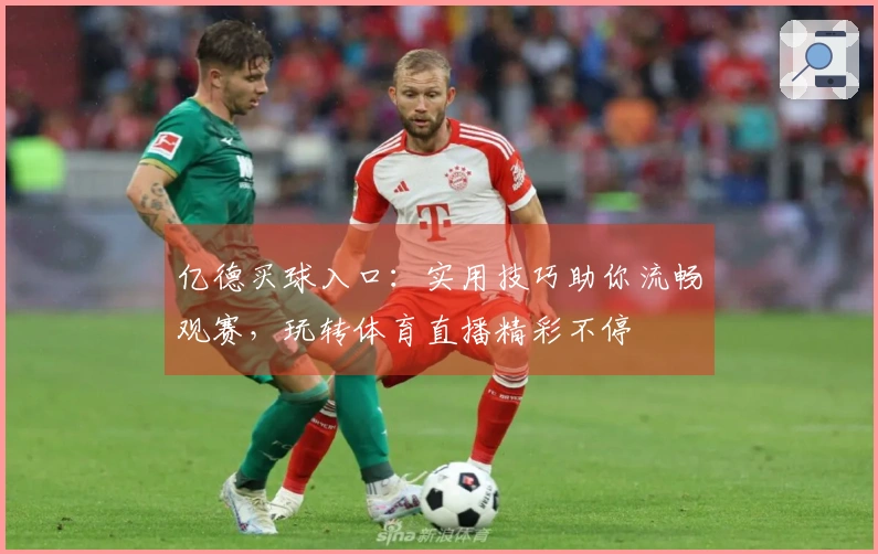 亿德买球入口：实用技巧助你流畅观赛，玩转体育直播精彩不停