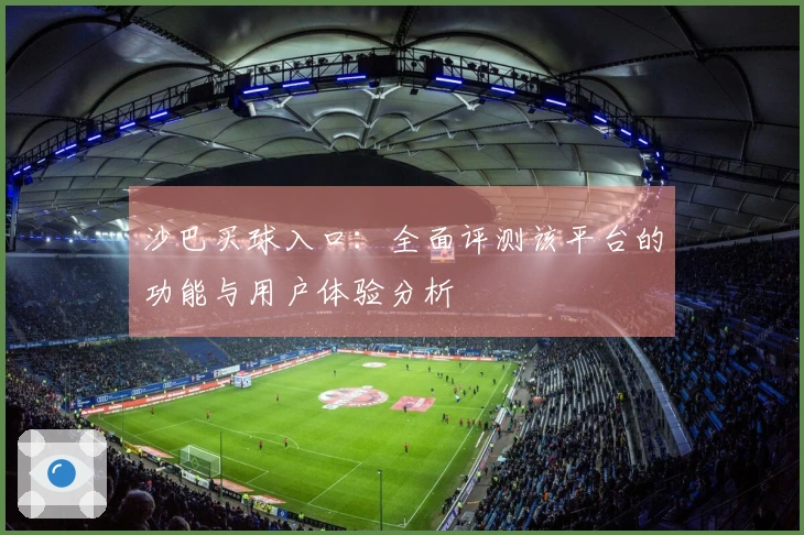 沙巴买球入口：全面评测该平台的功能与用户体验分析