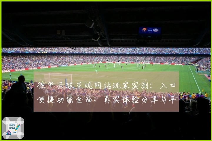 德甲买球正规网站玩家实测：入口便捷功能全面，真实体验分享与平台优势一览