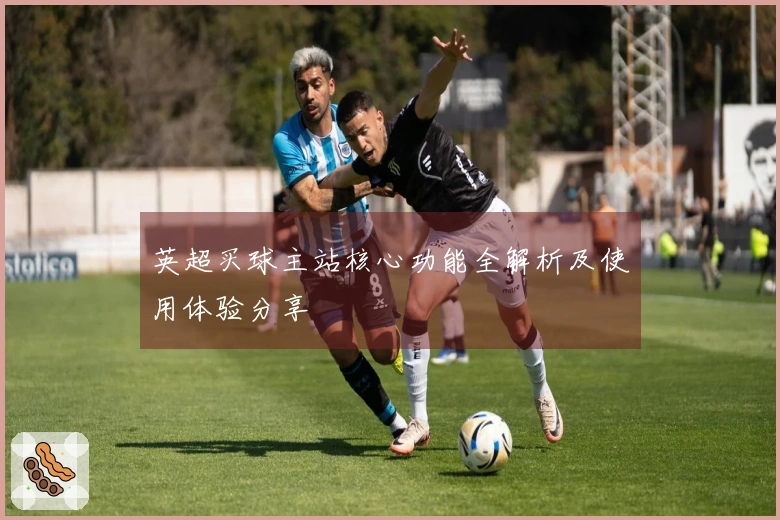英超买球主站核心功能全解析及使用体验分享
