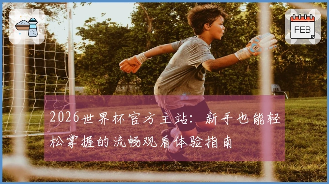 2026世界杯官方主站：新手也能轻松掌握的流畅观看体验指南