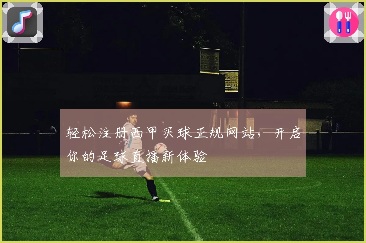 轻松注册西甲买球正规网站，开启你的足球直播新体验
