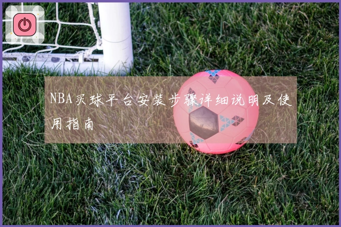 NBA买球平台安装步骤详细说明及使用指南