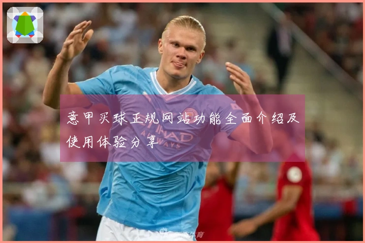 意甲买球正规网站功能全面介绍及使用体验分享