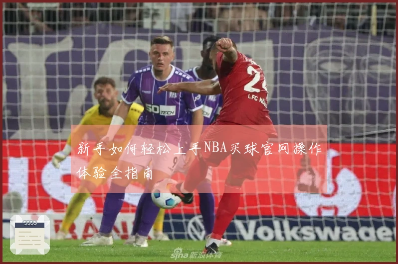 新手如何轻松上手NBA买球官网操作体验全指南