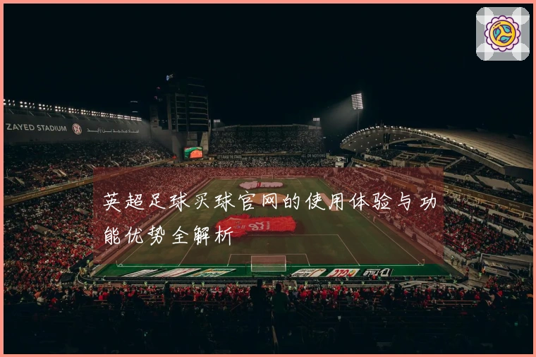 英超足球买球官网的使用体验与功能优势全解析