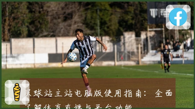 买球站主站电脑版使用指南：全面了解体育直播与平台功能